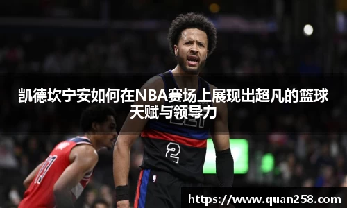 凯德坎宁安如何在NBA赛场上展现出超凡的篮球天赋与领导力